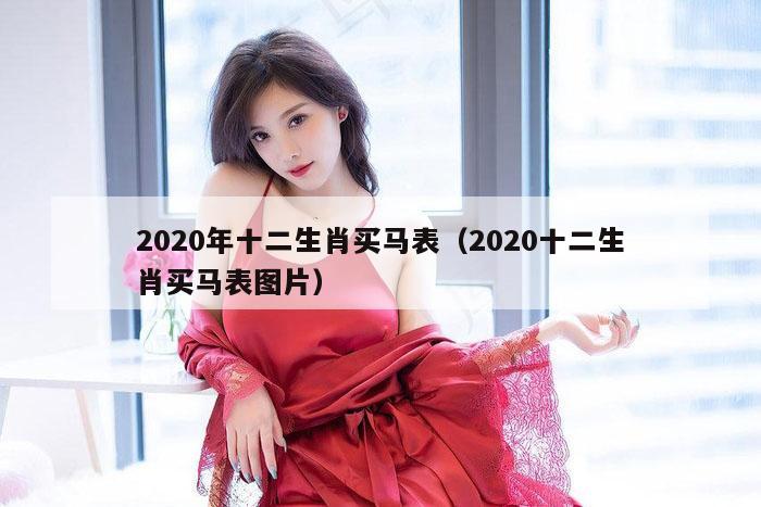 2020年十二生肖买马表（2020十二生肖买马表图片）