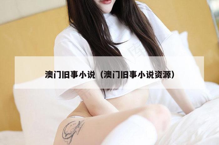 澳门旧事小说（澳门旧事小说资源）