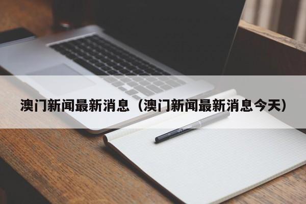 澳门新闻最新消息（澳门新闻最新消息今天）