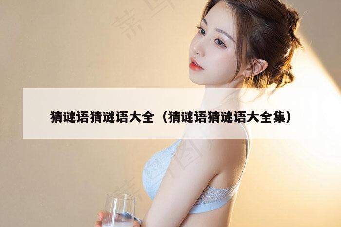 猜谜语猜谜语大全（猜谜语猜谜语大全集）