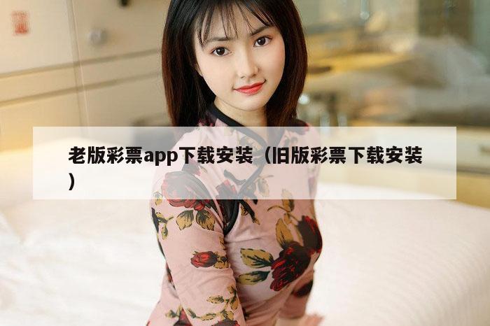 老版彩票app下载安装（旧版彩票下载安装）