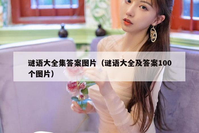 谜语大全集答案图片(谜语大全及答案100个图片)