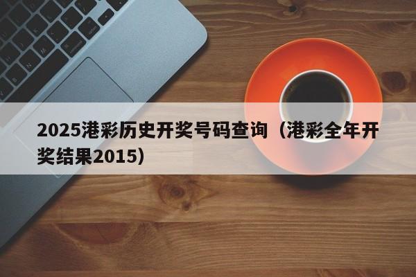 2025港彩历史开奖号码查询（港彩全年开奖结果2015）